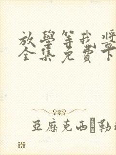 放学等我酱子贝全集免费下载