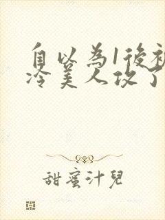 自以为1后被清冷美人攻了