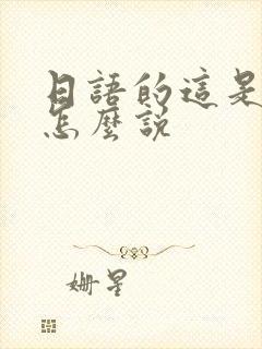 日语的这是什么怎么说