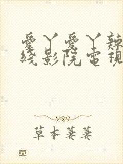 爱丫爱丫辣妹在线影院电视剧