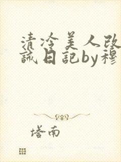 清冷美人改造训诫日记by穆小刀小说免费阅读