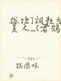 总攻]调教双性美人_(君鹤)_