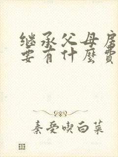 继承父母房产需要有什么费用