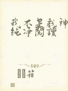 我不是戏神小说纯净阅读