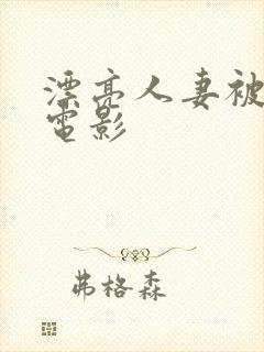 漂亮人妻被强了电影