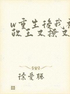 w重生后我被摄政王又撩又宠》小说