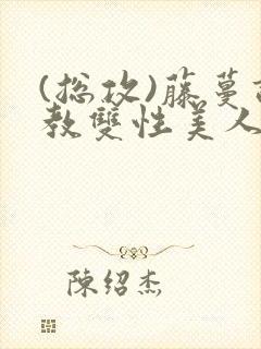 (总攻)藤蔓调教双性美人封面