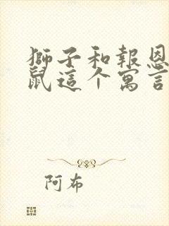 狮子和报恩的老鼠这个寓言故事告诉我们一个