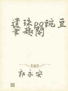 遗珠po豌豆荚笔趣阁