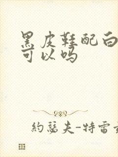 黑皮鞋配白袜子可以吗