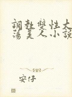 调教双性大乳浪荡美人小说