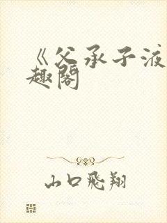 《父承子液》笔趣阁