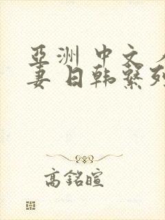 亚洲 中文 人妻 日韩系列