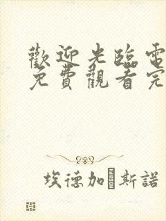 欢迎光临电视剧免费观看完整版