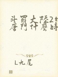 斗罗大陆2绝世唐门什么时候完结