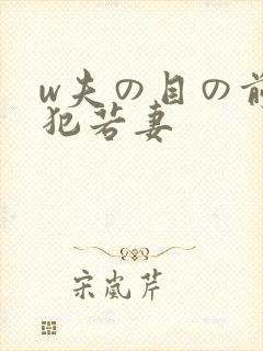 w夫の目の前で犯若妻