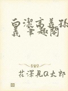 白洁高义孙倩高义 笔趣阁