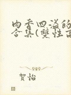 肉香四溢的香艳合集(双性高h)