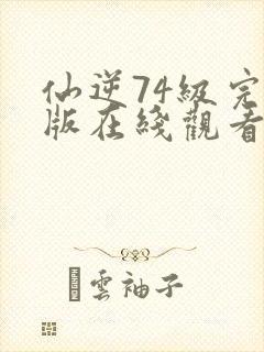 仙逆74级完整版在线观看高清