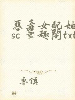 恶毒女配她只想sc 笔趣阁txt