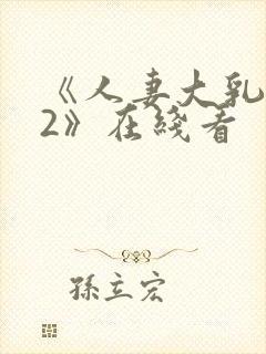 《人妻大乳被揉2》在线看