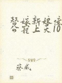 替嫁新娘亿万老公宠上天10