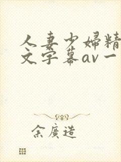 人妻少妇精品中文字幕av一级久久久封面