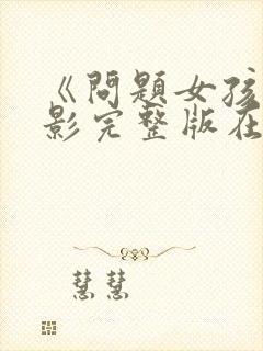 《问题女孩》电影完整版在线观看