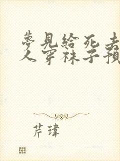 梦见给死去的亲人穿袜子预示什么?