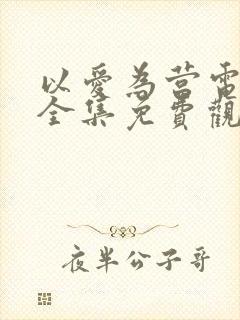 以爱为营电视剧全集免费观看高清