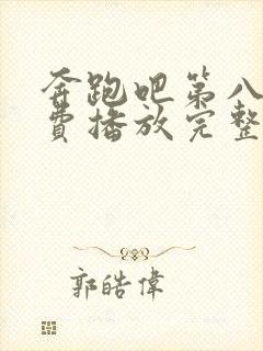 奔跑吧第八季免费播放完整版高清