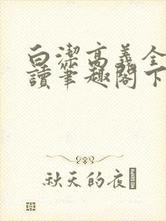 白洁高义全文阅读笔趣阁下一一