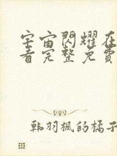 宇宙闪耀在线观看完整免费高清原声满天星