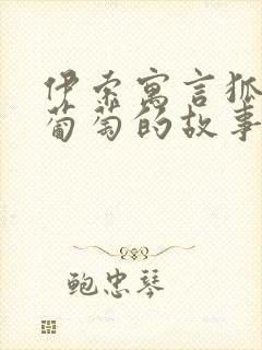 伊索寓言狐狸和葡萄的故事原文阅读