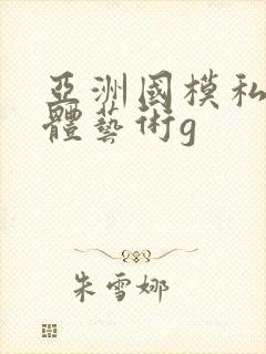 亚洲国模私拍人体艺术g