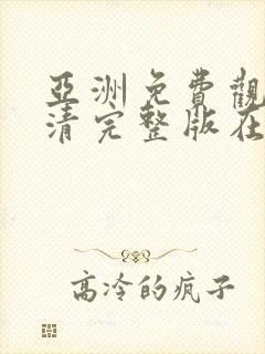 亚洲免费观看高清完整版在线观看成人