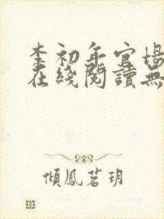 李初年官场小说在线阅读无弹窗全文