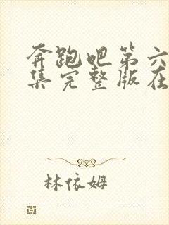 奔跑吧第六季全集完整版在线观看