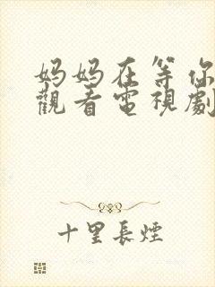 妈妈在等你免费观看电视剧第16集