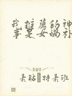 我推荐的神话故事是女娲补天我推荐