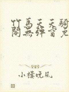 竹马天天骑笔趣阁无弹窗免费阅读