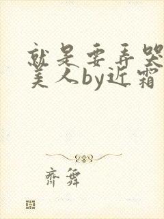 就是要弄哭清冷美人by近霜处全文免费阅读