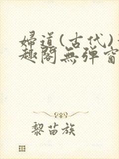 妇道(古代)笔趣阁无弹窗最新章节更新