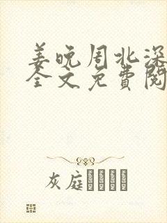 姜晚周北深小说全文免费阅读笔趣阁