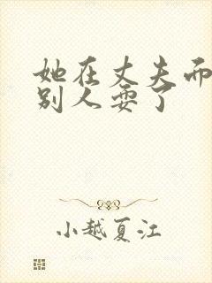 她在丈夫面前被别人耍了