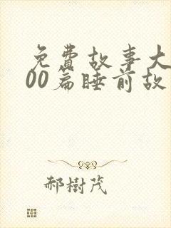 免费故事大全100篇睡前故事