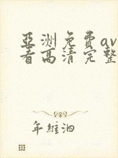 亚洲免费av观看高清完整版在线观看