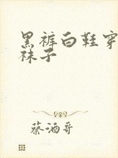 黑裤白鞋穿什么袜子