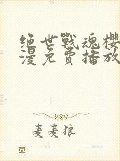 绝世战魂樱花动漫免费播放