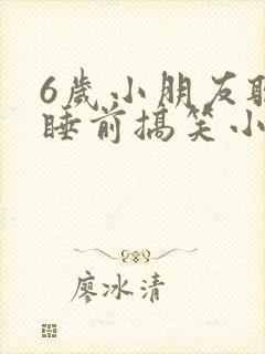 6岁小朋友听的睡前搞笑小故事